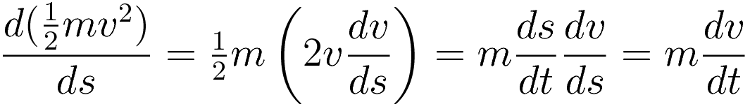 \frac{d(\tfrac{1}{2}mv^2)}{ds} = \tfrac{1}{2}m\left( 2v\frac{dv}{ds} \right) = m\frac{ds}{dt}\frac{dv}{ds} = m\frac{dv}{dt}
