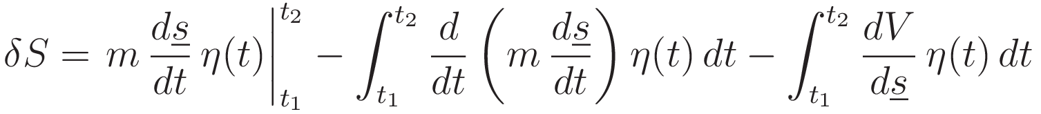 \delta S =
\left.m\,\frac{d\underline{s}}{dt}\,\eta(t)\right|_{t_1}^{t_2}
- \int_{t_1}^{t_2}\frac{d}{dt}\left(m\,\frac{d\underline{s}}{dt}}\right)  \eta(t)\,dt-
\int_{t_1}^{t_2} \frac{dV}{d\underline{s}}\,\eta(t)\,dt