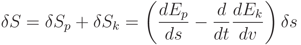 \delta S = \delta S_p + \delta S_k = \left( \frac{d E_p}{ds} - \frac{d}{dt} \frac{dE_k}{dv} \right) \delta s