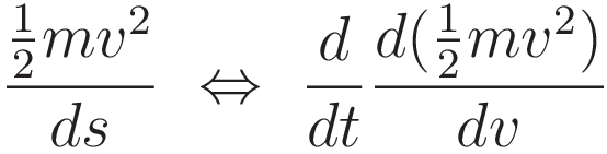 \frac{\tfrac{1}{2}mv^2}{ds} \ \Leftrightarrow \ \frac{d}{dt}\frac{d (\tfrac{1}{2}mv^2)}{d v}