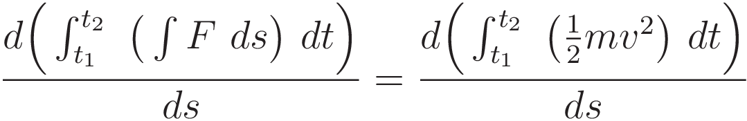  \frac{d \Big( \int_{t_1}^{t_2} \ \big(\int F \ ds \big) \ dt \Big)}{ds} = \frac{d \Big( \int_{t_1}^{t_2} \ \big(\tfrac{1}{2}mv^2 \big) \ dt \Big)}{ds}