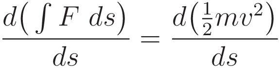 \frac{\int_{s_0}^s F \ ds}{ds} = \frac{\tfrac{1}{2}mv^2}{ds}