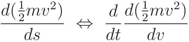 \frac{d(\tfrac{1}{2}mv^2)}{ds} \ \Leftrightarrow \ \frac{d}{dt}\frac{d (\tfrac{1}{2}mv^2)}{d v}