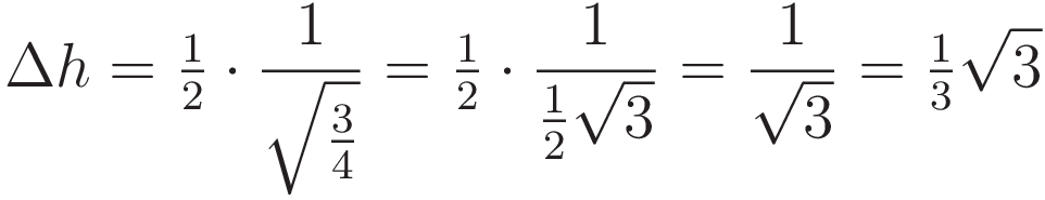\Delta h = \tfrac{1}{2} \cdot \frac{1}{\sqrt{\tfrac{3}{4}}} = \tfrac{1}{2} \cdot \frac{1}{\tfrac{1}{2}\sqrt{3}} = \frac{1}{\sqrt{3}} = \tfrac{1}{3}\sqrt{3}